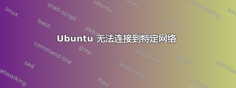 Ubuntu 无法连接到特定网络