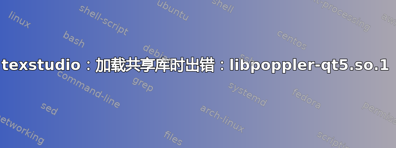 texstudio：加载共享库时出错：libpoppler-qt5.so.1