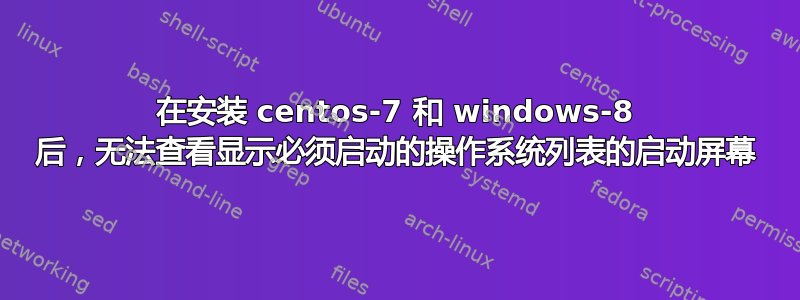 在安装 centos-7 和 windows-8 后，无法查看显示必须启动的操作系统列表的启动屏幕