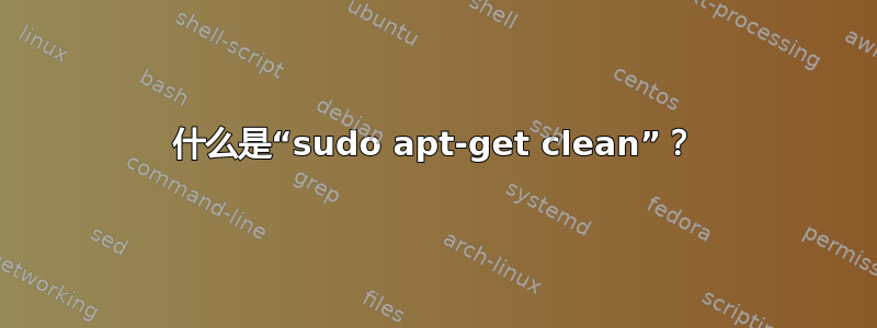 什么是“sudo apt-get clean”？