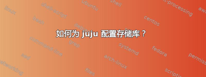 如何为 juju 配置存储库？