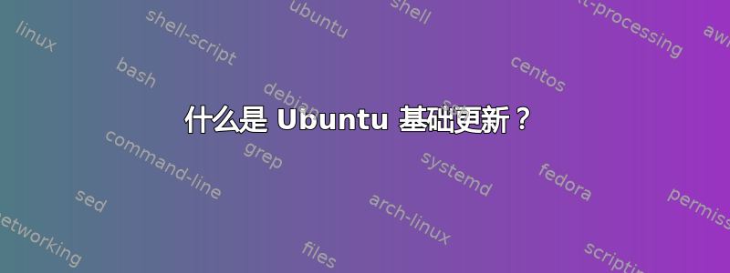 什么是 Ubuntu 基础更新？