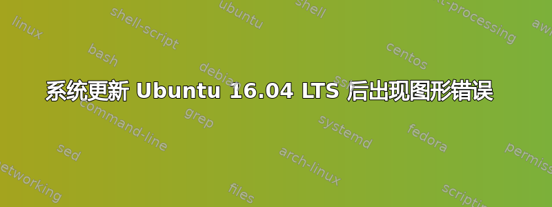 系统更新 Ubuntu 16.04 LTS 后出现图形错误 