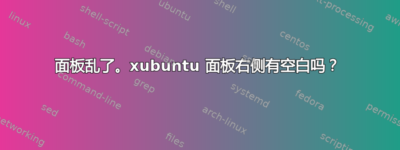 面板乱了。xubuntu 面板右侧有空白吗？