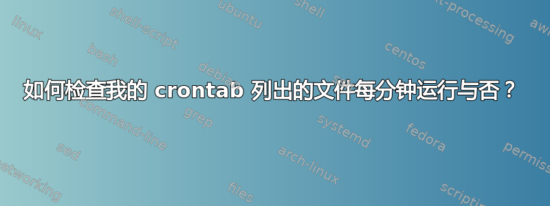 如何检查我的 crontab 列出的文件每分钟运行与否？