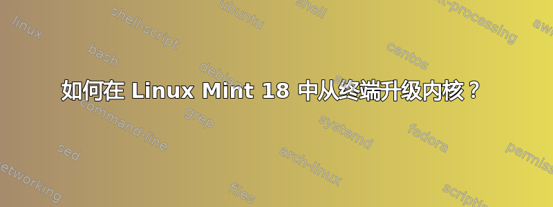 如何在 Linux Mint 18 中从终端升级内核？