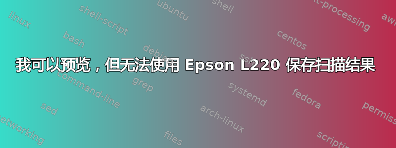 我可以预览，但无法使用 Epson L220 保存扫描结果