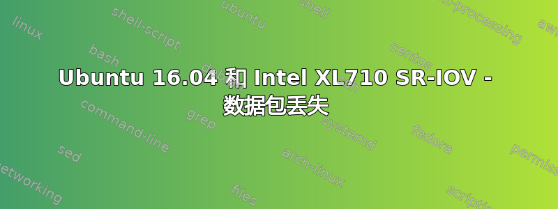 Ubuntu 16.04 和 Intel XL710 SR-IOV - 数据包丢失