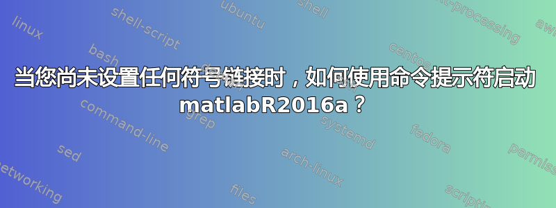 当您尚未设置任何符号链接时，如何使用命令提示符启动 matlabR2016a？