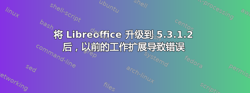 将 Libreoffice 升级到 5.3.1.2 后，以前的工作扩展导致错误