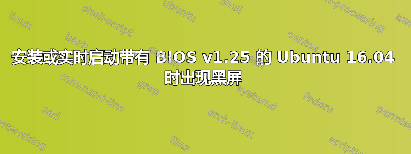 安装或实时启动带有 BIOS v1.25 的 Ubuntu 16.04 时出现黑屏