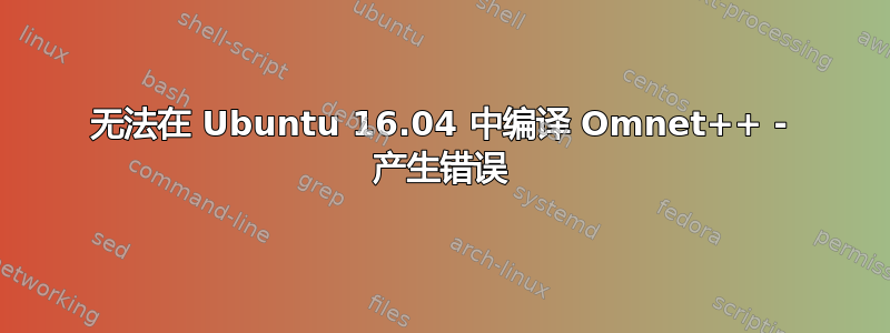 无法在 Ubuntu 16.04 中编译 Omnet++ - 产生错误