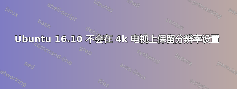 Ubuntu 16.10 不会在 4k 电视上保留分辨率设置