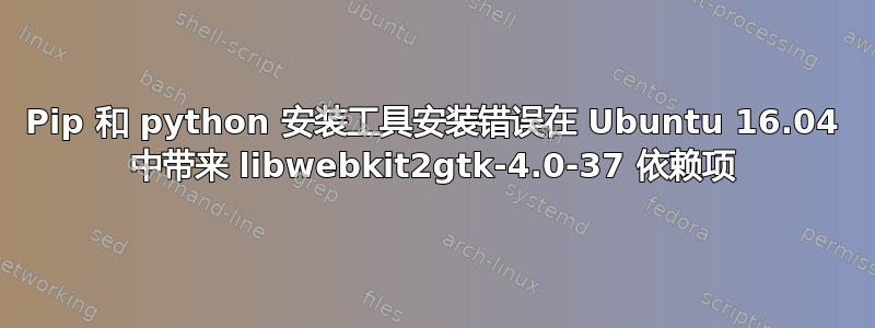 Pip 和 python 安装工具安装错误在 Ubuntu 16.04 中带来 libwebkit2gtk-4.0-37 依赖项