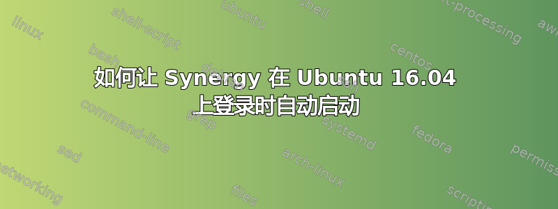 如何让 Synergy 在 Ubuntu 16.04 上登录时自动启动