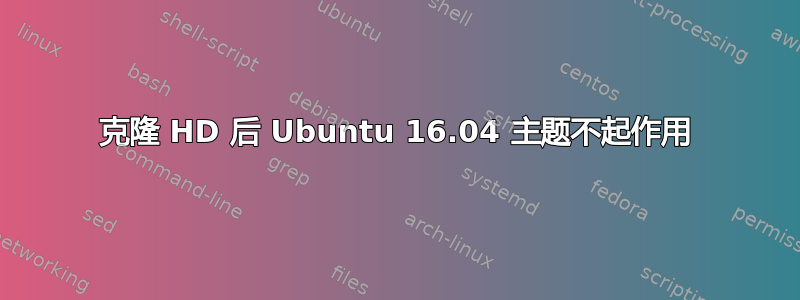 克隆 HD 后 Ubuntu 16.04 主题不起作用