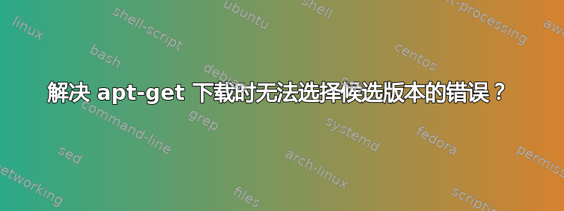 解决 apt-get 下载时无法选择候选版本的错误？