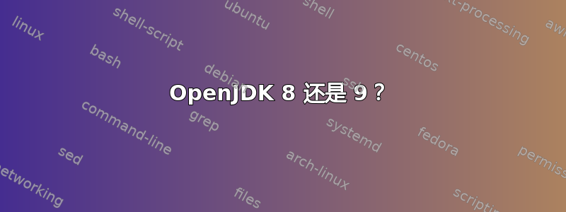 OpenJDK 8 还是 9？