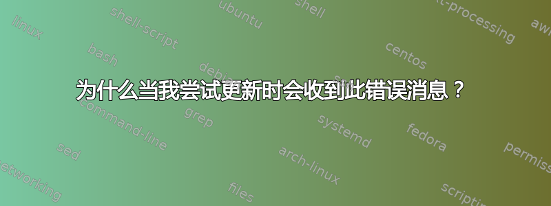 为什么当我尝试更新时会收到此错误消息？