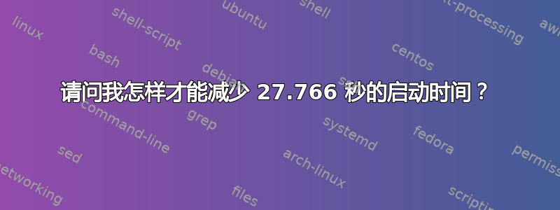 请问我怎样才能减少 27.766 秒的启动时间？