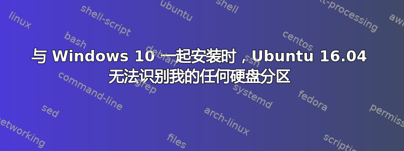 与 Windows 10 一起安装时，Ubuntu 16.04 无法识别我的任何硬盘分区