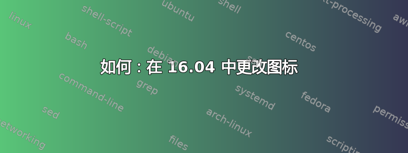 如何：在 16.04 中更改图标 