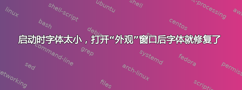 启动时字体太小，打开“外观”窗口后字体就修复了