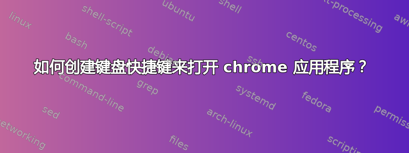 如何创建键盘快捷键来打开 chrome 应用程序？