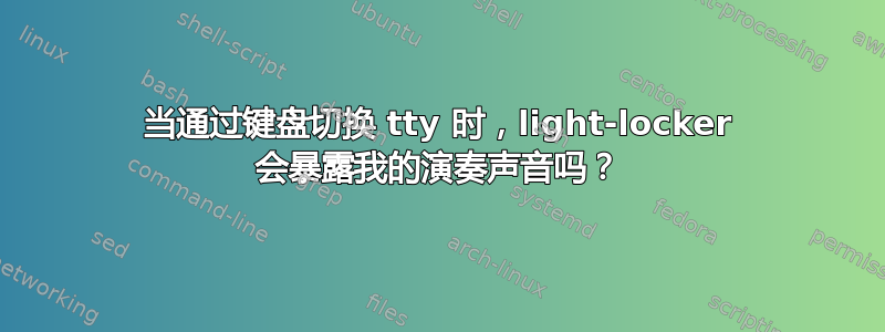 当通过键盘切换 tty 时，light-locker 会暴露我的演奏声音吗？