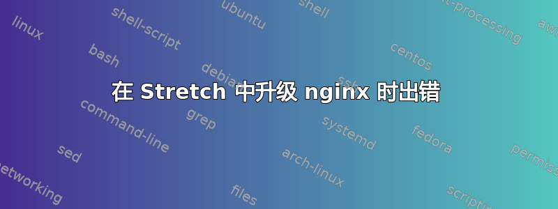 在 Stretch 中升级 nginx 时出错