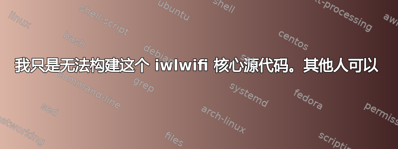 我只是无法构建这个 iwlwifi 核心源代码。其他人可以