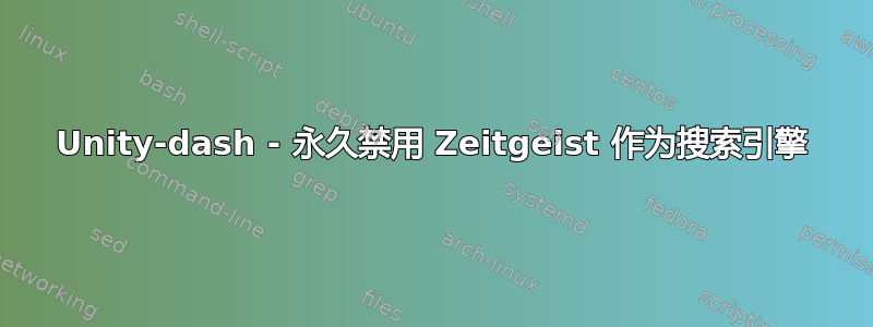 Unity-dash - 永久禁用 Zeitgeist 作为搜索引擎