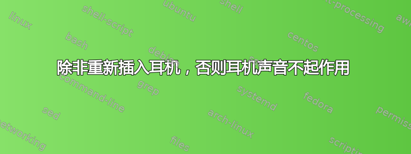 除非重新插入耳机，否则耳机声音不起作用