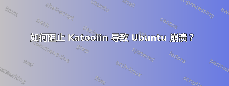 如何阻止 Katoolin 导致 Ubuntu 崩溃？