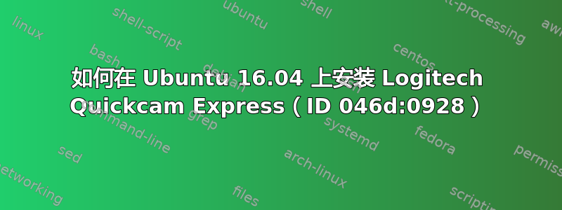 如何在 Ubuntu 16.04 上安装 Logitech Quickcam Express（ID 046d:0928）