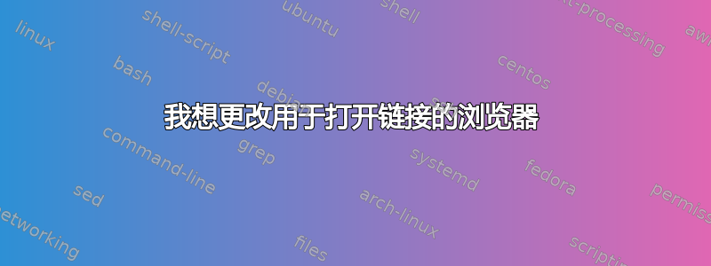 我想更改用于打开链接的浏览器