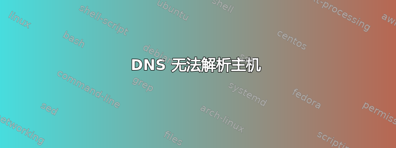 DNS 无法解析主机