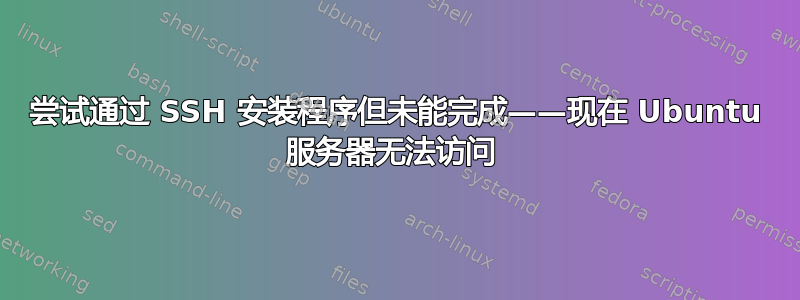 尝试通过 SSH 安装程序但未能完成——现在 Ubuntu 服务器无法访问 