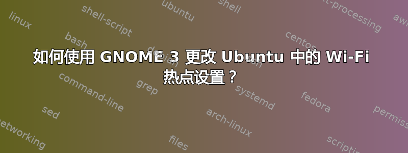 如何使用 GNOME 3 更改 Ubuntu 中的 Wi-Fi 热点设置？