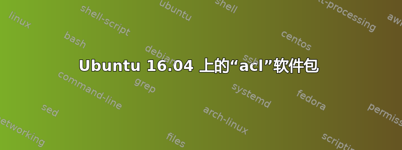 Ubuntu 16.04 上的“acl”软件包