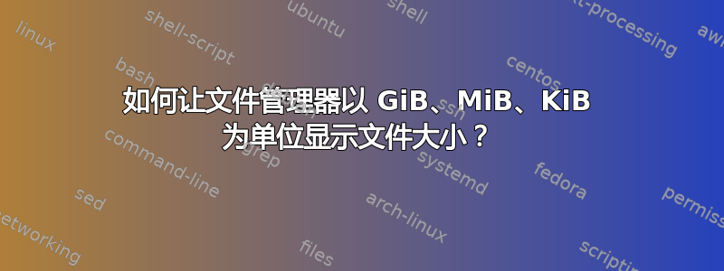 如何让文件管理器以 GiB、MiB、KiB 为单位显示文件大小？