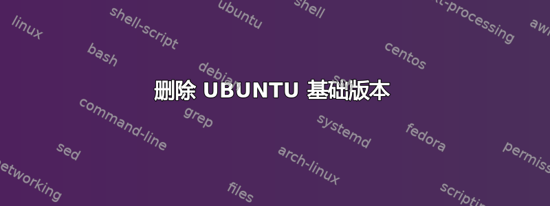 删除 UBUNTU 基础版本