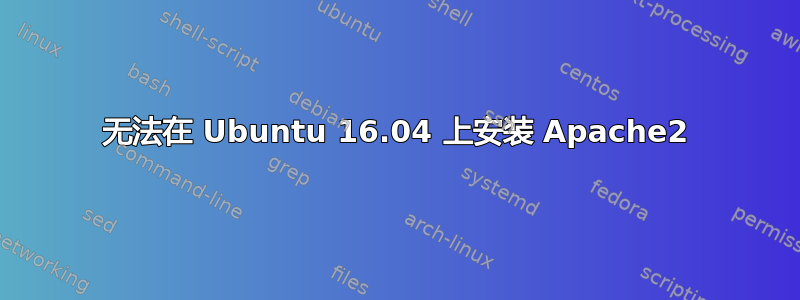 无法在 Ubuntu 16.04 上安装 Apache2