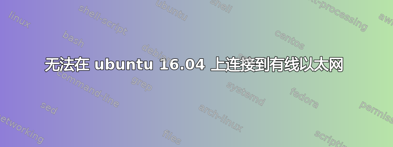 无法在 ubuntu 16.04 上连接到有线以太网