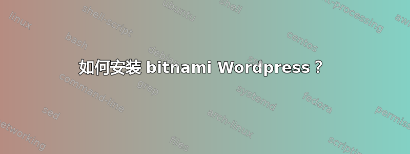 如何安装 bitnami Wordpress？