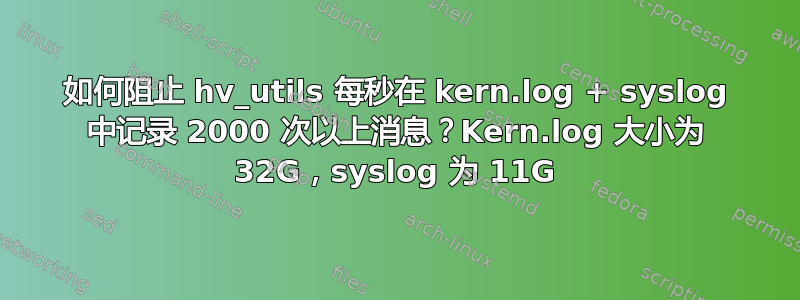 如何阻止 hv_utils 每秒在 kern.log + syslog 中记录 2000 次以上消息？Kern.log 大小为 32G，syslog 为 11G