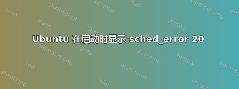 Ubuntu 在启动时显示 sched_error 20