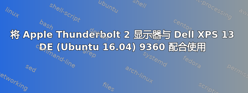 将 Apple Thunderbolt 2 显示器与 Dell XPS 13 DE (Ubuntu 16.04) 9360 配合使用