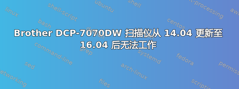 Brother DCP-7070DW 扫描仪从 14.04 更新至 16.04 后无法工作