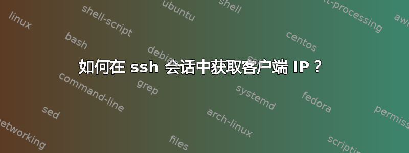 如何在 ssh 会话中获取客户端 IP？